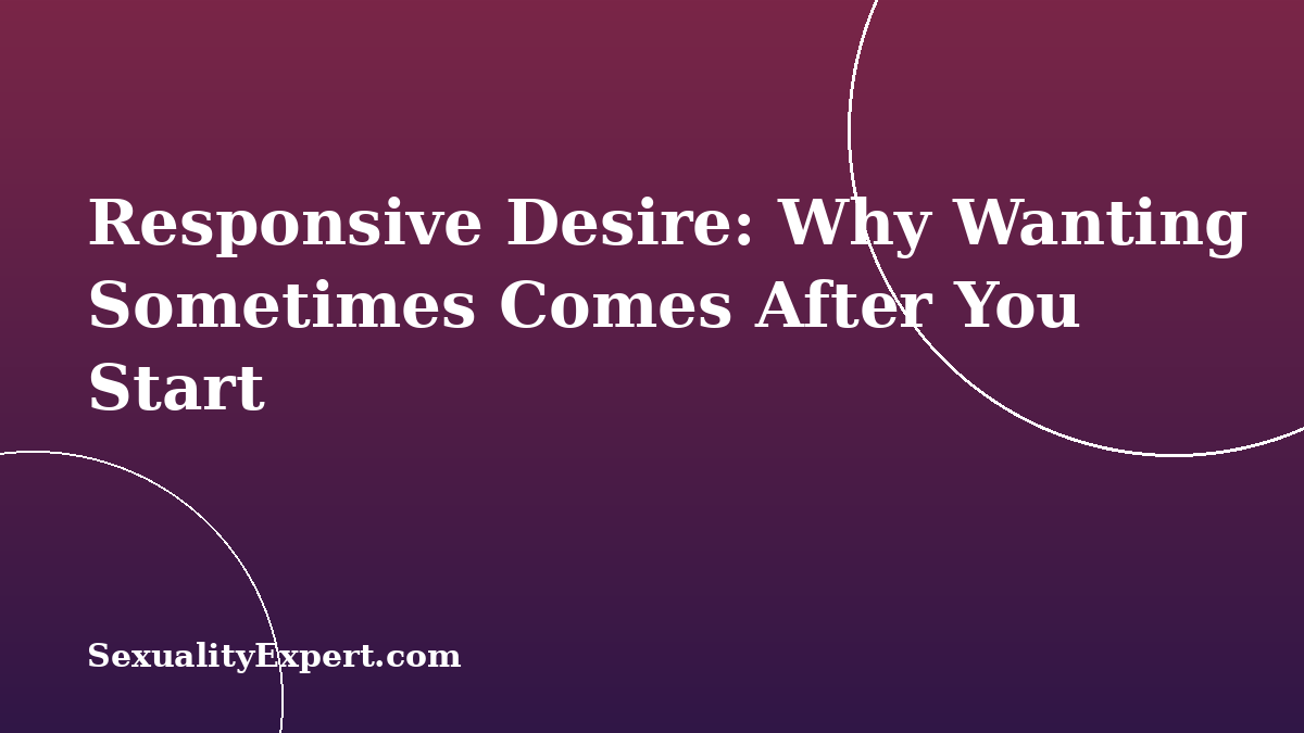 Responsive Desire: Why Wanting Sometimes Comes After You Start